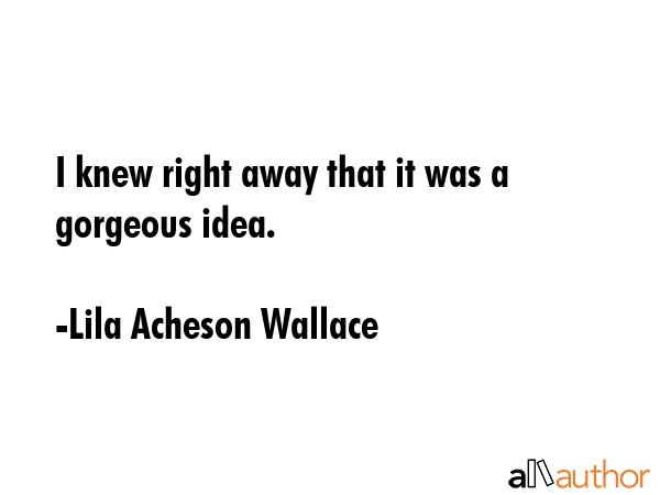 I knew right away that it was a gorgeous idea. - Lila Acheson Wallace Quote GIF