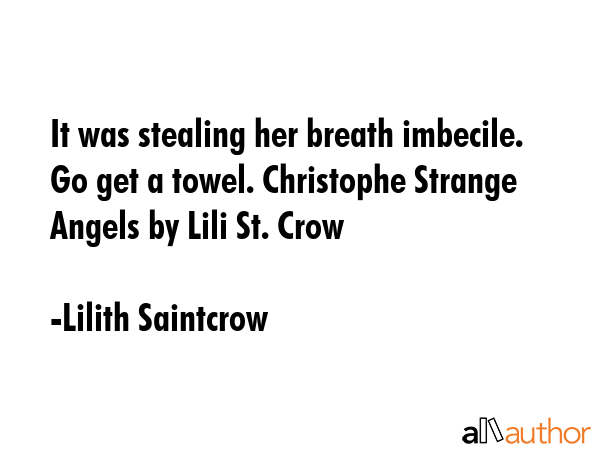 It was stealing her breath imbecile. Go get a towel. Christophe Strange Angels by Lili St. Crow - Lilith Saintcrow Quote GIF