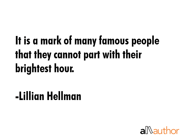 It is a mark of many famous people that they cannot part with their brightest hour. - Lillian Hellman Quote GIF