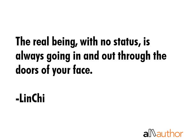 The real being, with no status, is always going in and out through the doors of your face. - LinChi Quote GIF