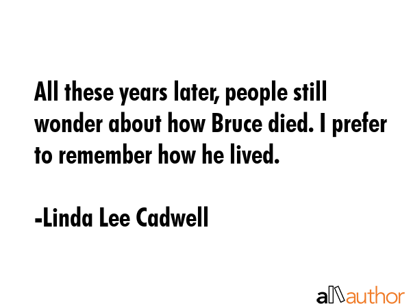 All these years later, people still wonder about how Bruce died. I prefer to remember how he lived. - Linda Lee Cadwell Quote GIF