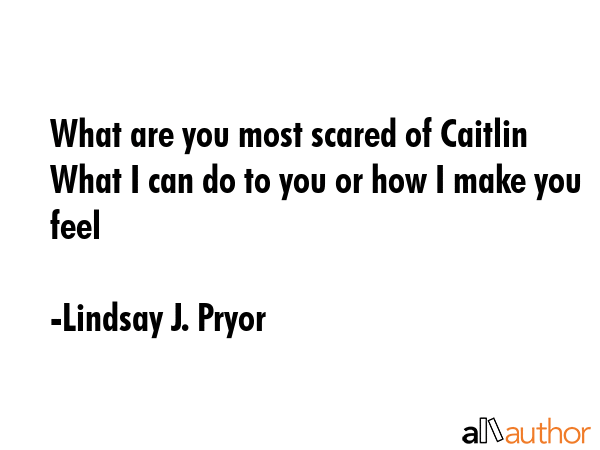 What are you most scared of Caitlin What I can do to you or how I make you feel - Lindsay J. Pryor Quote GIF