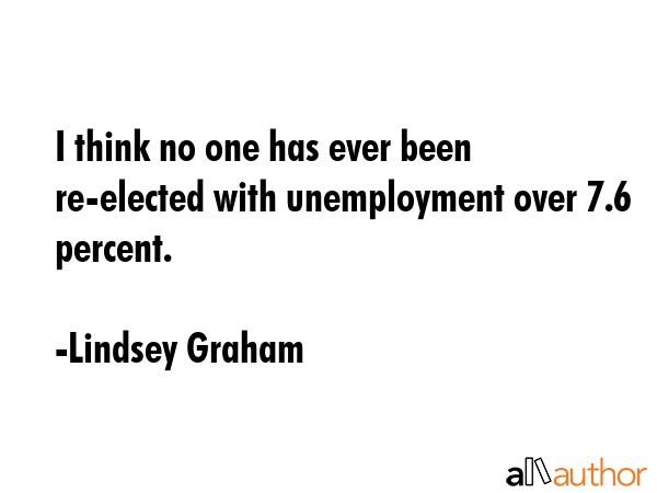I think no one has ever been re-elected with unemployment over 7.6 percent. - Lindsey Graham Quote GIF