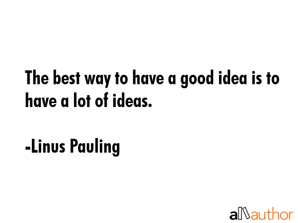 The best way to have a good idea is to have a lot of ideas. - Linus Pauling Quote GIF