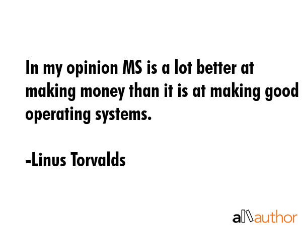 In my opinion MS is a lot better at making money than it is at making good operating systems. - Linus Torvalds Quote GIF