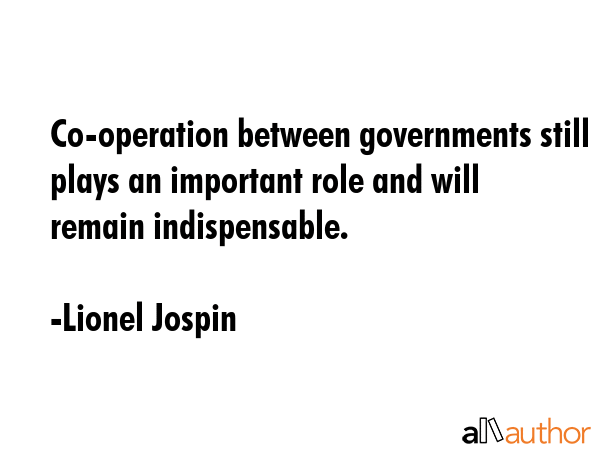 Co-operation between governments still plays an important role and will remain indispensable. - Lionel Jospin Quote GIF