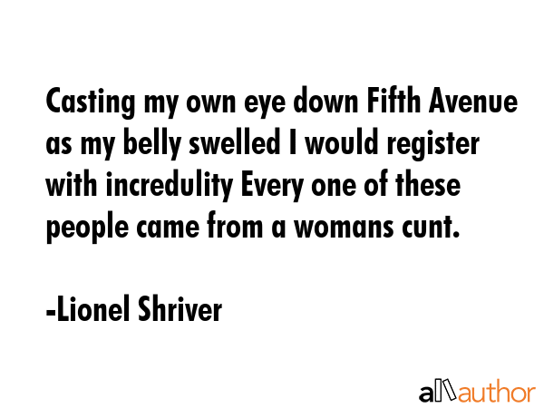 Casting my own eye down Fifth Avenue as my belly swelled I would register with incredulity Every... - Lionel Shriver Quote GIF