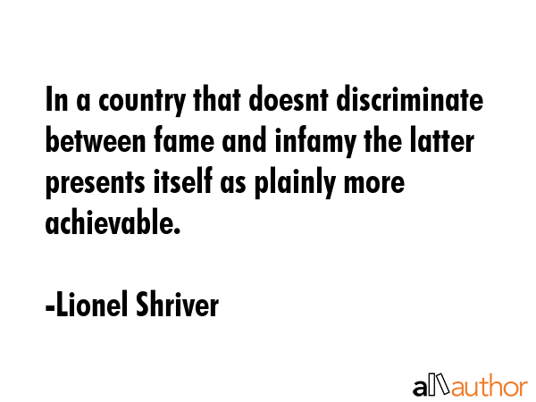 In a country that doesnt discriminate between fame and infamy the latter presents itself as plainly... - Lionel Shriver Quote GIF