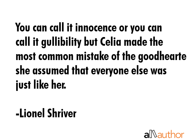 You can call it innocence or you can call it gullibility but Celia made the most common mistake of... - Lionel Shriver Quote GIF