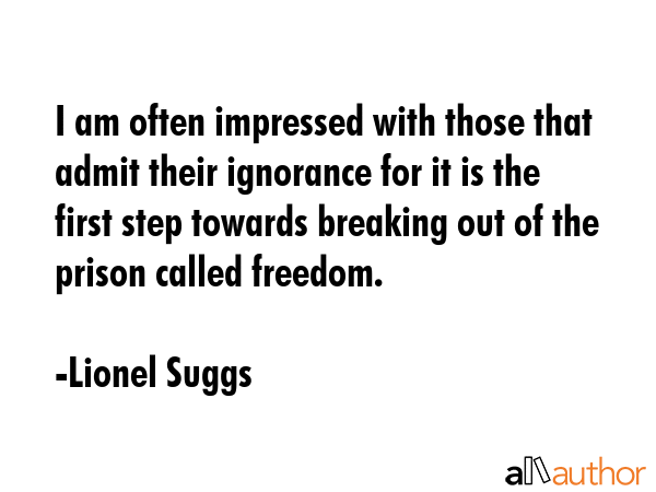 I am often impressed with those that admit their ignorance for it is the first step towards... - Lionel Suggs Quote GIF