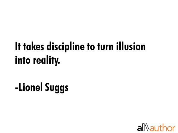 It takes discipline to turn illusion into reality. - Lionel Suggs Quote GIF