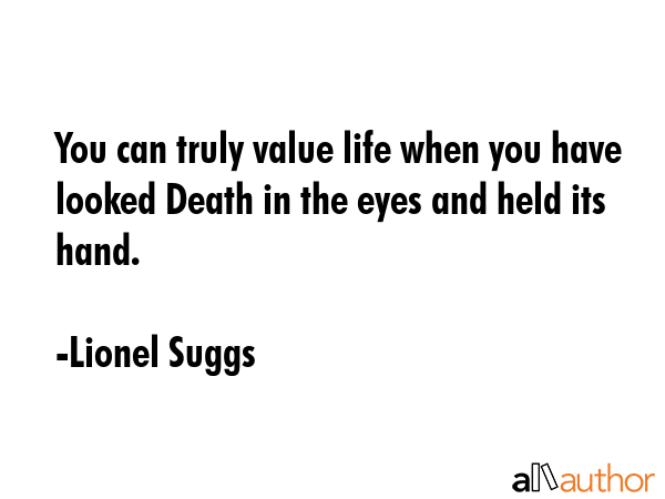 You can truly value life when you have looked Death in the eyes and held its hand. - Lionel Suggs Quote GIF
