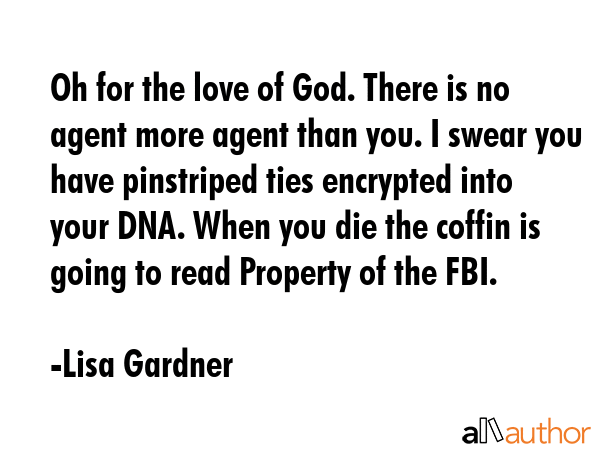 Oh for the love of God. There is no agent more agent than you. I swear you have pinstriped ties... - Lisa Gardner Quote GIF