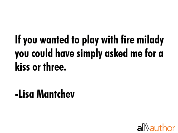 If you wanted to play with fire milady you could have simply asked me for a kiss or three. - Lisa Mantchev Quote GIF