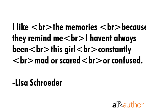 I like the memories because they remind meI havent always beenthis girlconstantly mad or scaredor... - Lisa Schroeder Quote GIF