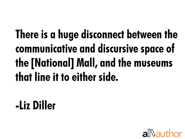 There is a huge disconnect between the communicative and discursive space of the [National] Mall,... - Liz Diller Quote GIF