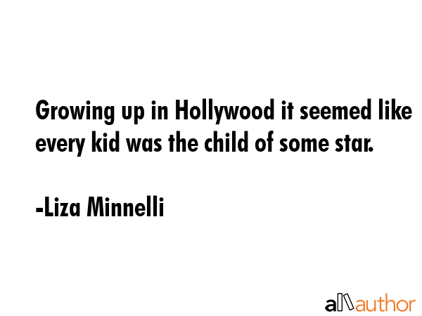 Growing up in Hollywood it seemed like every kid was the child of some star. - Liza Minnelli Quote GIF