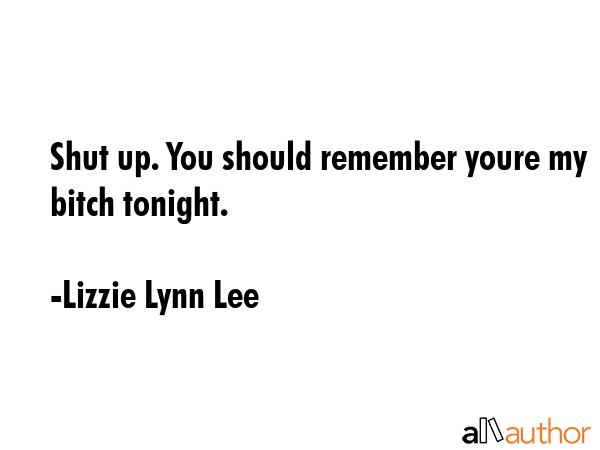 Shut up. You should remember youre my bitch tonight. - Lizzie Lynn Lee Quote GIF