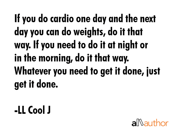 If you do cardio one day and the next day you can do weights, do it that way. If you need to do it... - LL Cool J Quote GIF
