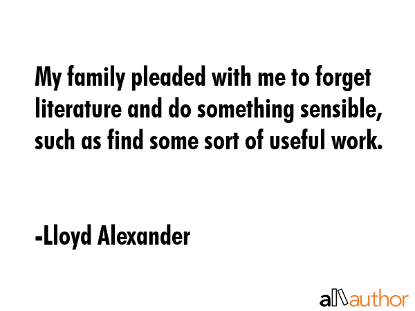 My family pleaded with me to forget literature and do something sensible, such as find some sort of... - Lloyd Alexander Quote GIF