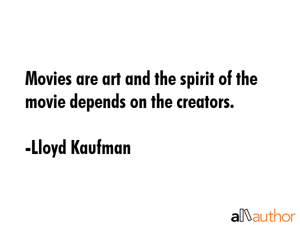 Movies are art and the spirit of the movie depends on the creators. - Lloyd Kaufman Quote GIF