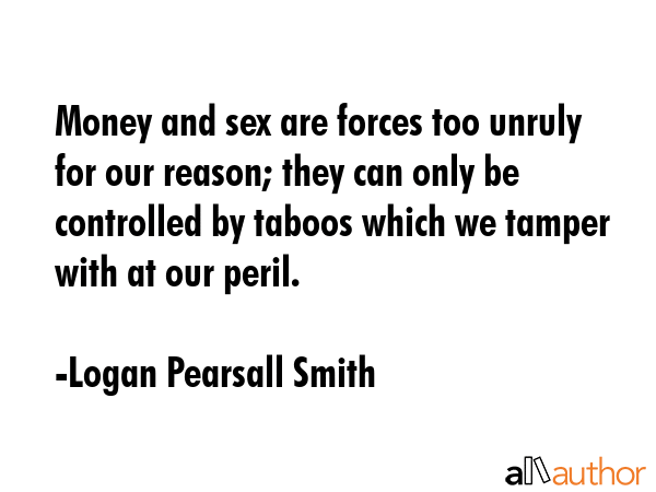 Money and sex are forces too unruly for our reason; they can only be controlled by taboos which we... - Logan Pearsall Smith Quote GIF