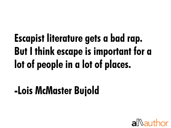 Escapist literature gets a bad rap. But I think escape is important for a lot of people in a lot of... - Lois McMaster Bujold Quote GIF