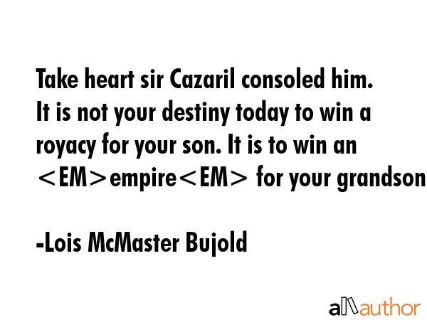Take heart sir Cazaril consoled him. It is not your destiny today to win a royacy for your son. It... - Lois McMaster Bujold Quote GIF
