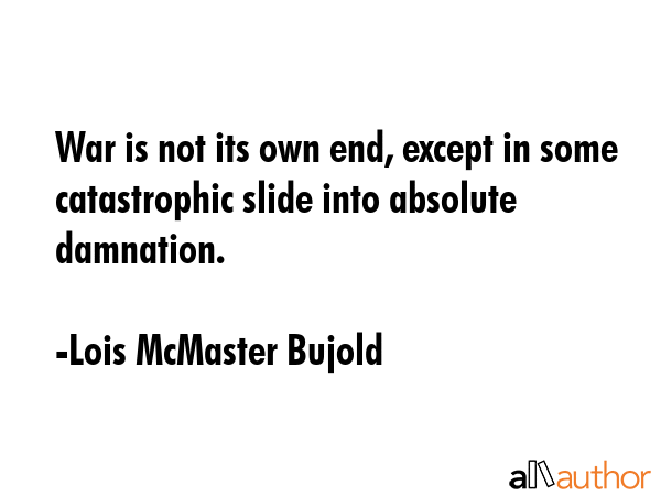 War is not its own end, except in some catastrophic slide into absolute damnation. - Lois McMaster Bujold Quote GIF