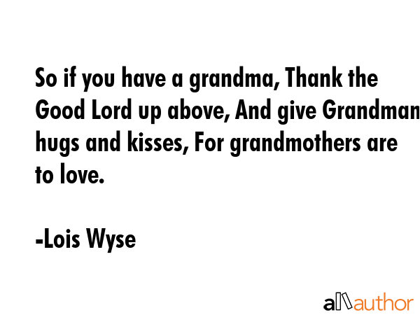 So if you have a grandma, Thank the Good Lord up above, And give Grandmama hugs and kisses, For... - Lois Wyse Quote GIF