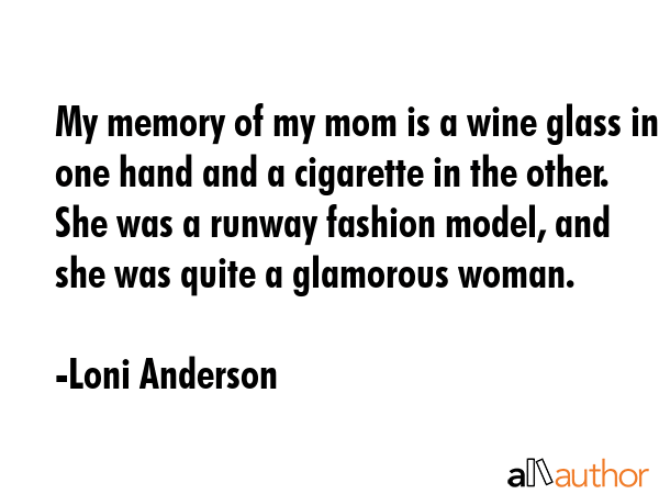 My memory of my mom is a wine glass in one hand and a cigarette in the other. She was a runway... - Loni Anderson Quote GIF