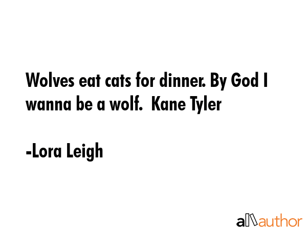 Wolves eat cats for dinner. By God I wanna be a wolf.  Kane Tyler - Lora Leigh Quote GIF