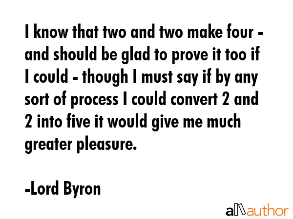 I know that two and two make four - and should be glad to prove it too if I could - though I must... - Lord Byron Quote GIF