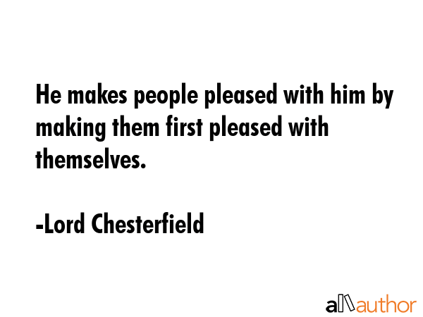 He makes people pleased with him by making them first pleased with themselves. - Lord Chesterfield Quote GIF
