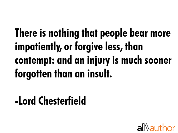 There is nothing that people bear more impatiently, or forgive less, than contempt: and an injury... - Lord Chesterfield Quote GIF