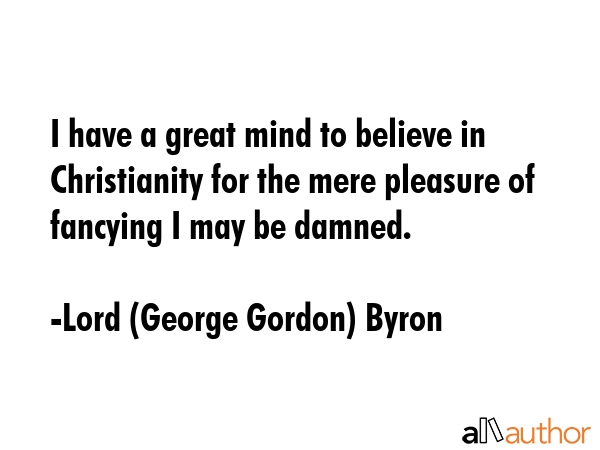 I have a great mind to believe in Christianity for the mere pleasure of fancying I may be damned. - Lord (George Gordon) Byron Quote GIF