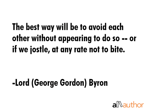 The best way will be to avoid each other without appearing to do so -- or if we jostle, at any rate... - Lord (George Gordon) Byron Quote GIF