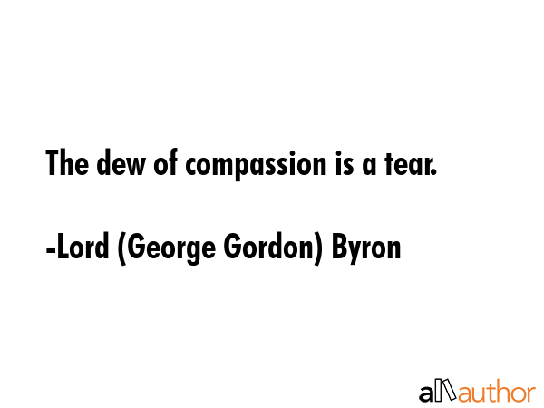 The dew of compassion is a tear. - Lord (George Gordon) Byron Quote GIF