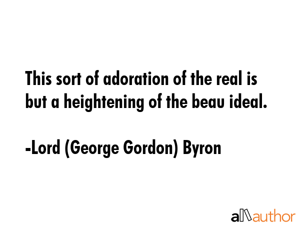 This sort of adoration of the real is but a heightening of the beau ideal. - Lord (George Gordon) Byron Quote GIF