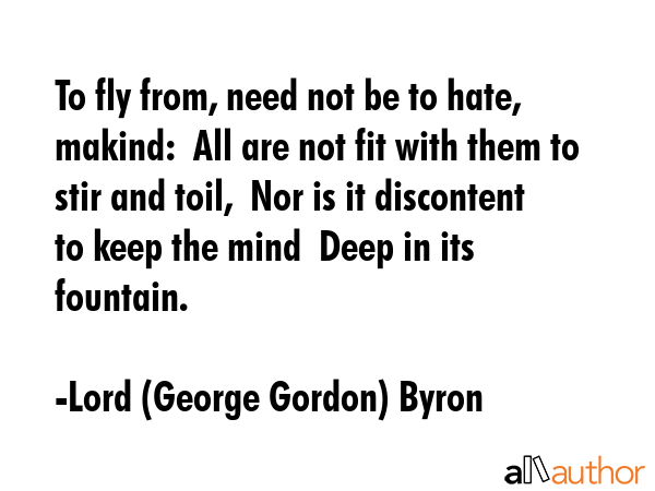 To fly from, need not be to hate, makind:  All are not fit with them to stir and toil,  Nor is it... - Lord (George Gordon) Byron Quote GIF