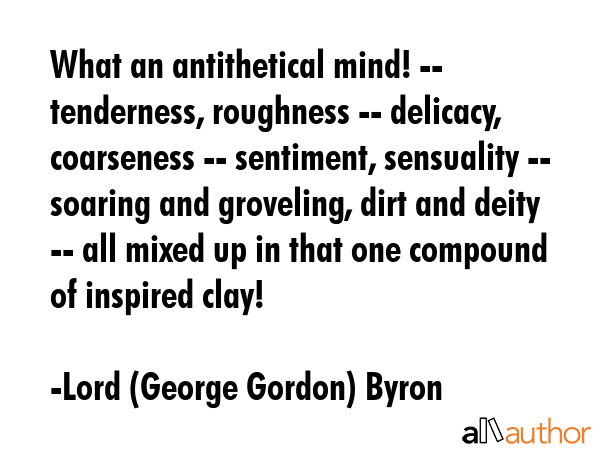 What an antithetical mind! -- tenderness, roughness -- delicacy, coarseness -- sentiment,... - Lord (George Gordon) Byron Quote GIF