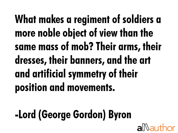 What makes a regiment of soldiers a more noble object of view than the same mass of mob? Their... - Lord (George Gordon) Byron Quote GIF