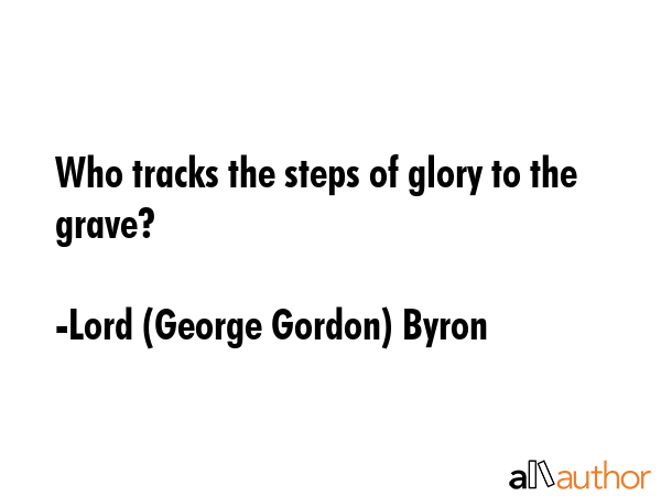 Who tracks the steps of glory to the grave? - Lord (George Gordon) Byron Quote GIF