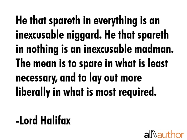 He that spareth in everything is an inexcusable niggard. He that spareth in nothing is an... - Lord Halifax Quote GIF