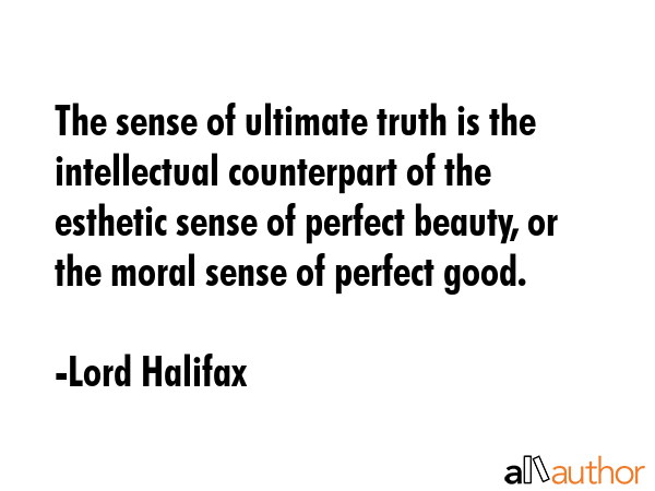 The sense of ultimate truth is the intellectual counterpart of the esthetic sense of perfect... - Lord Halifax Quote GIF