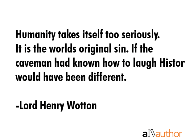 Humanity takes itself too seriously. It is the worlds original sin. If the caveman had known how to... - Lord Henry Wotton Quote GIF