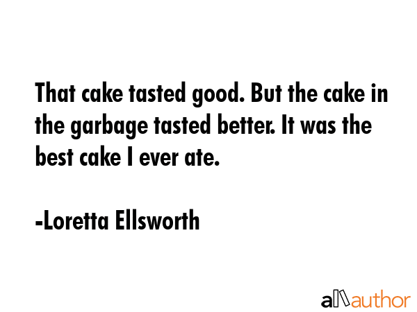 That cake tasted good. But the cake in the garbage tasted better. It was the best cake I ever ate. - Loretta Ellsworth Quote GIF