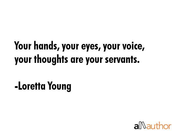Your hands, your eyes, your voice, your thoughts are your servants. - Loretta Young Quote GIF