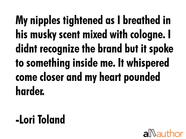 My nipples tightened as I breathed in his musky scent mixed with cologne. I didnt recognize the... - Lori Toland Quote GIF