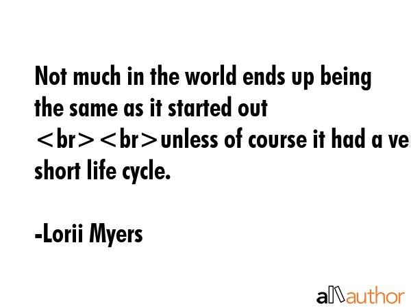 Not much in the world ends up being the same as it started out unless of course it had a very short... - Lorii Myers Quote GIF